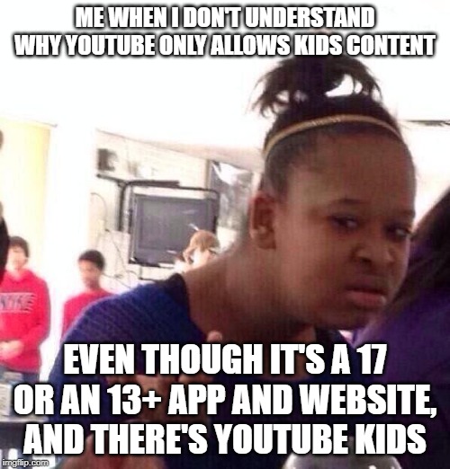 Black Girl Wat | ME WHEN I DON'T UNDERSTAND WHY YOUTUBE ONLY ALLOWS KIDS CONTENT; EVEN THOUGH IT'S A 17 OR AN 13+ APP AND WEBSITE, AND THERE'S YOUTUBE KIDS | image tagged in memes,black girl wat | made w/ Imgflip meme maker