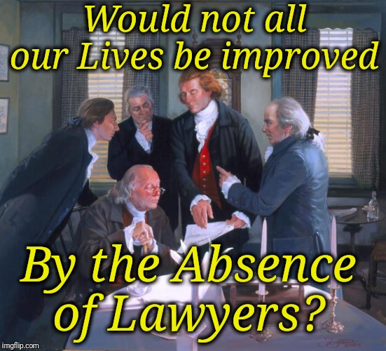 There is no matter a lawyer does not complicate | Would not all our Lives be improved; By the Absence of Lawyers? | image tagged in founding fathers | made w/ Imgflip meme maker