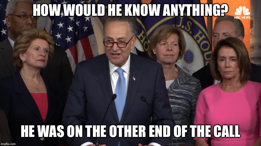 Democrat congressmen | HOW WOULD HE KNOW ANYTHING? HE WAS ON THE OTHER END OF THE CALL | image tagged in democrat congressmen | made w/ Imgflip meme maker