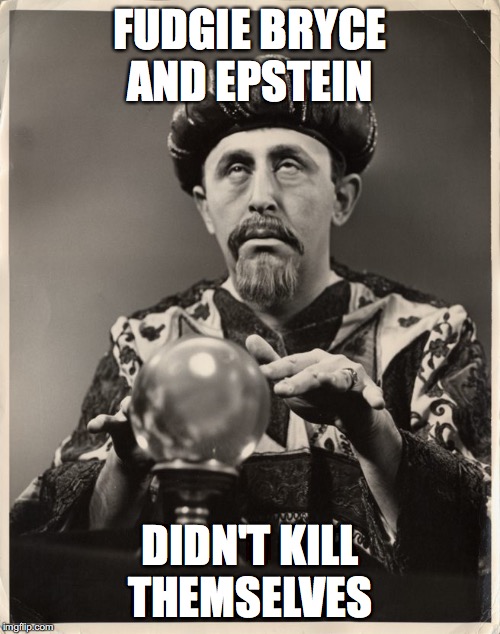 Crystal Ball | FUDGIE BRYCE AND EPSTEIN; DIDN'T KILL THEMSELVES | image tagged in crystal ball | made w/ Imgflip meme maker