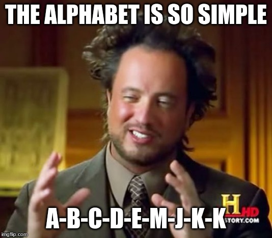 Ancient Aliens Meme | THE ALPHABET IS SO SIMPLE; A-B-C-D-E-M-J-K-K | image tagged in memes,ancient aliens | made w/ Imgflip meme maker