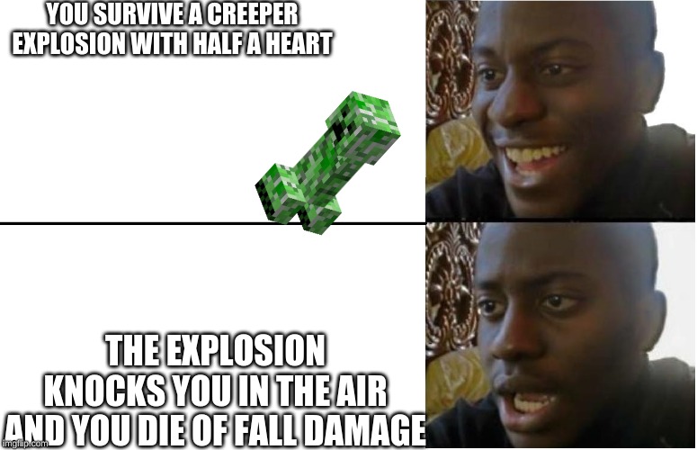 Disappointed Black Guy | YOU SURVIVE A CREEPER EXPLOSION WITH HALF A HEART; THE EXPLOSION KNOCKS YOU IN THE AIR AND YOU DIE OF FALL DAMAGE | image tagged in disappointed black guy | made w/ Imgflip meme maker