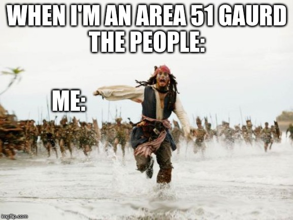 Jack Sparrow Being Chased Meme | WHEN I'M AN AREA 51 GAURD
THE PEOPLE:; ME: | image tagged in memes,jack sparrow being chased | made w/ Imgflip meme maker
