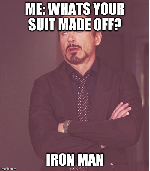 Face You Make Robert Downey Jr Meme | ME: WHATS YOUR SUIT MADE OFF? IRON MAN | image tagged in memes,face you make robert downey jr | made w/ Imgflip meme maker