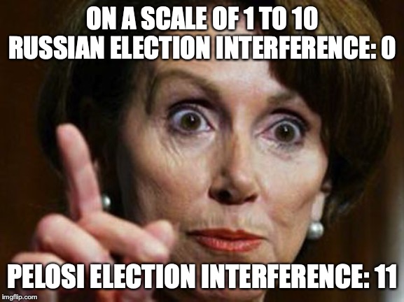To Pelosi, hate is all that matters.  America be damned. | ON A SCALE OF 1 TO 10

RUSSIAN ELECTION INTERFERENCE: 0; PELOSI ELECTION INTERFERENCE: 11 | image tagged in nancy pelosi,memes,trump russia collusion | made w/ Imgflip meme maker