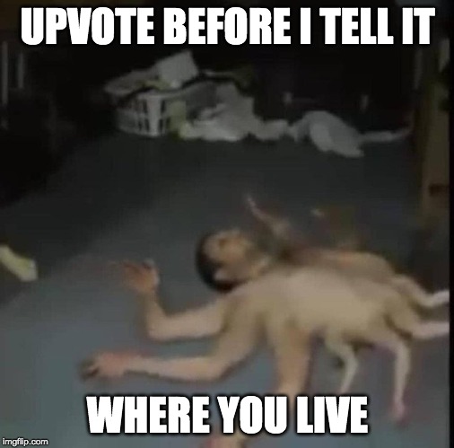 It WILL find you | UPVOTE BEFORE I TELL IT; WHERE YOU LIVE | image tagged in upvote | made w/ Imgflip meme maker