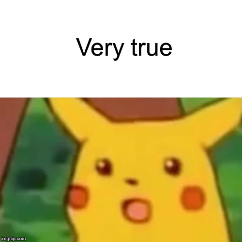 Surprised Pikachu Meme | Very true | image tagged in memes,surprised pikachu | made w/ Imgflip meme maker