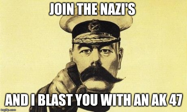 lord kitchener |  JOIN THE NAZI'S; AND I BLAST YOU WITH AN AK 47 | image tagged in lord kitchener | made w/ Imgflip meme maker