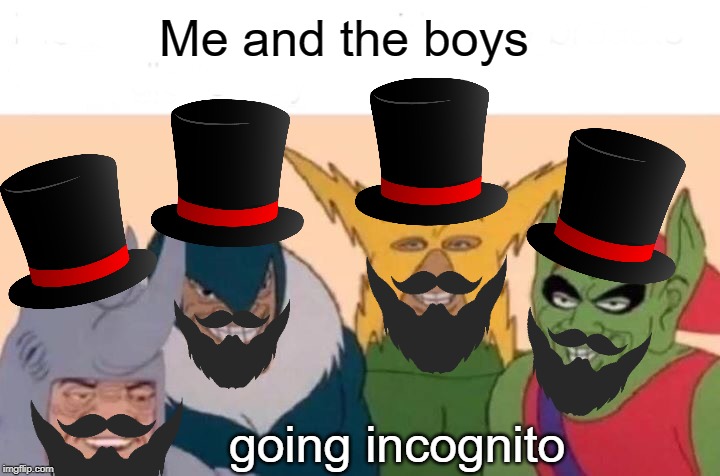 Me And The Boys Meme | Me and the boys; going incognito | image tagged in memes,me and the boys | made w/ Imgflip meme maker