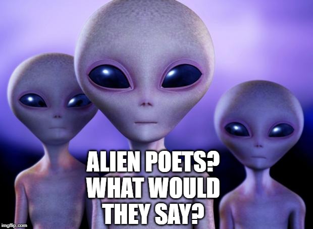 Aliens | ALIEN POETS?
WHAT WOULD
THEY SAY? | image tagged in aliens | made w/ Imgflip meme maker