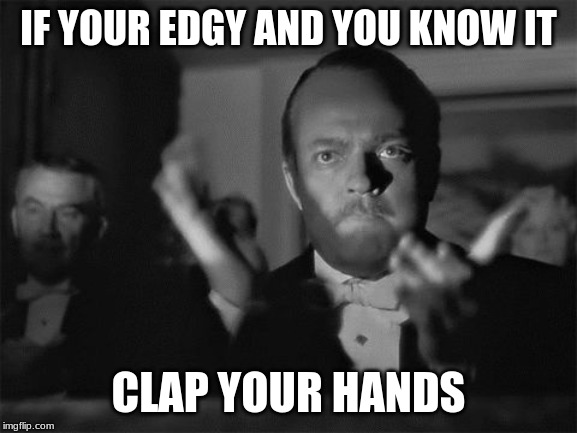 clapping | IF YOUR EDGY AND YOU KNOW IT CLAP YOUR HANDS | image tagged in clapping | made w/ Imgflip meme maker