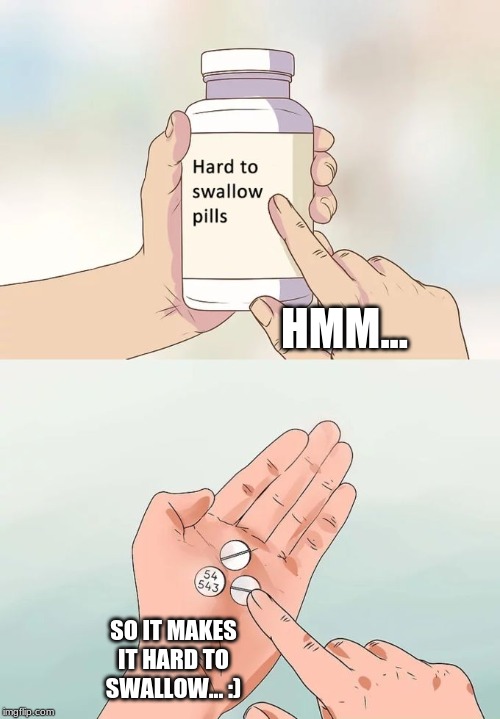 Hard To Swallow Pills | HMM... SO IT MAKES IT HARD TO SWALLOW... :) | image tagged in memes,hard to swallow pills | made w/ Imgflip meme maker