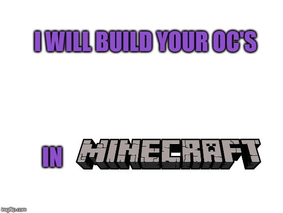 comment the OC you want me to build in minecraft (Maybe) | I WILL BUILD YOUR OC'S; IN | image tagged in blank white template | made w/ Imgflip meme maker