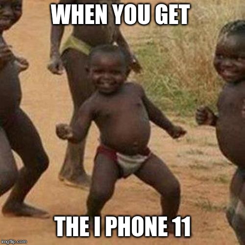 Third World Success Kid Meme | WHEN YOU GET; THE I PHONE 11 | image tagged in memes,third world success kid | made w/ Imgflip meme maker