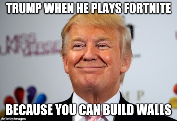 Donald trump approves | TRUMP WHEN HE PLAYS FORTNITE; BECAUSE YOU CAN BUILD WALLS | image tagged in donald trump approves | made w/ Imgflip meme maker