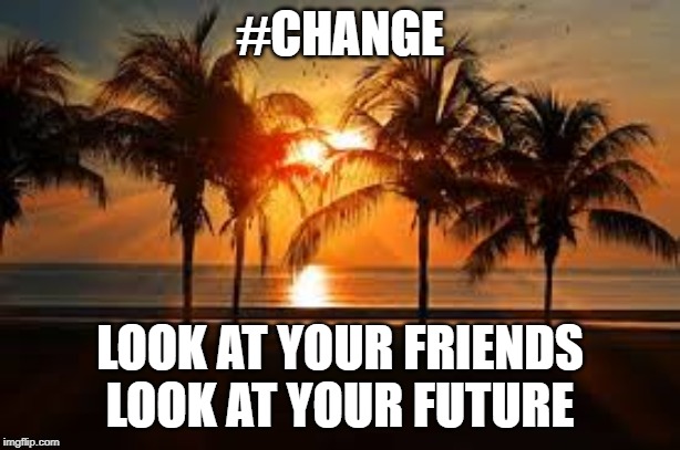 pretty beach | #CHANGE; LOOK AT YOUR FRIENDS LOOK AT YOUR FUTURE | image tagged in pretty beach,pretty,change,love | made w/ Imgflip meme maker