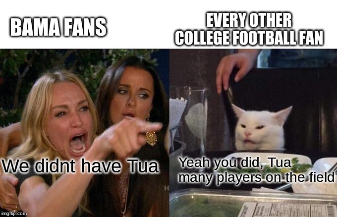 Woman Yelling At Cat | BAMA FANS; EVERY OTHER COLLEGE FOOTBALL FAN; We didnt have Tua; Yeah you did, Tua many players on the field | image tagged in memes,woman yelling at cat | made w/ Imgflip meme maker