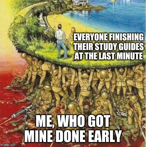 Soldiers hold up society | EVERYONE FINISHING THEIR STUDY GUIDES AT THE LAST MINUTE; ME, WHO GOT MINE DONE EARLY | image tagged in soldiers hold up society | made w/ Imgflip meme maker