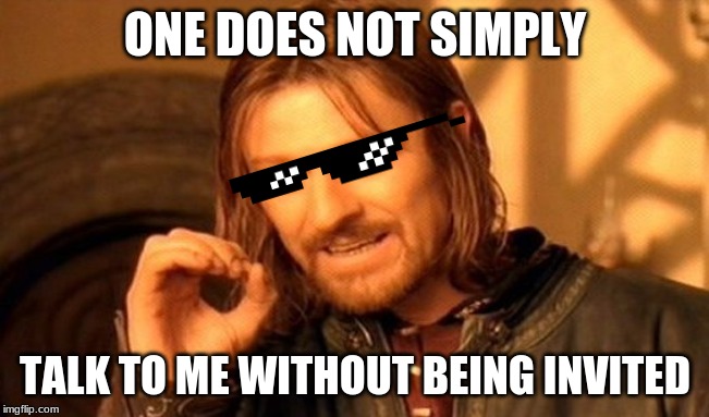 One Does Not Simply Meme | ONE DOES NOT SIMPLY; TALK TO ME WITHOUT BEING INVITED | image tagged in memes,one does not simply | made w/ Imgflip meme maker