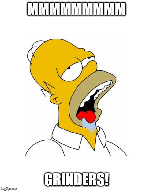 Homer Simpson Drooling | MMMMMMMMM; GRINDERS! | image tagged in homer simpson drooling | made w/ Imgflip meme maker