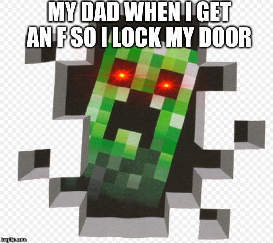 Minecraft Creeper | MY DAD WHEN I GET AN F SO I LOCK MY DOOR | image tagged in minecraft creeper | made w/ Imgflip meme maker