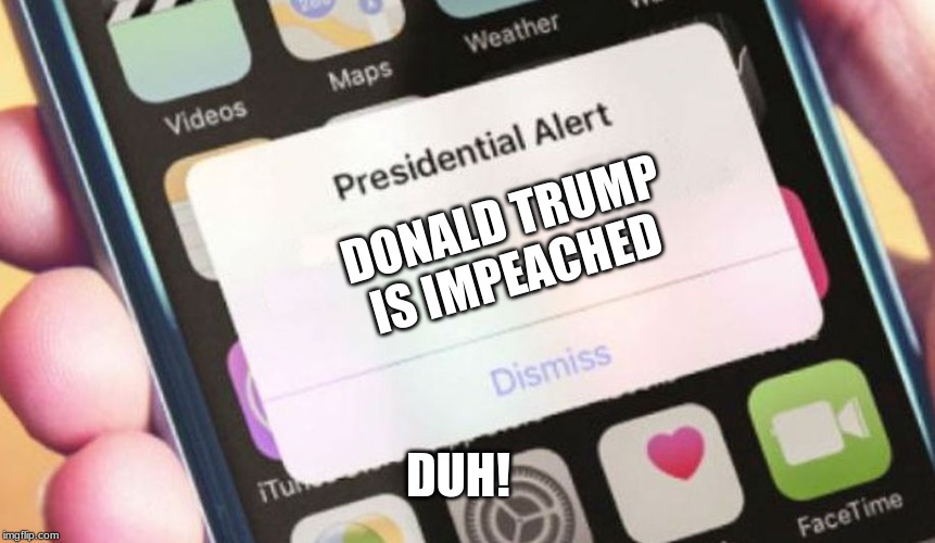 Presidential Alert | DONALD TRUMP IS IMPEACHED; DUH! | image tagged in memes,presidential alert | made w/ Imgflip meme maker