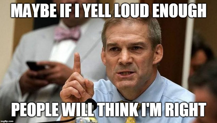 MAYBE IF I YELL LOUD ENOUGH; PEOPLE WILL THINK I'M RIGHT | image tagged in republicans | made w/ Imgflip meme maker