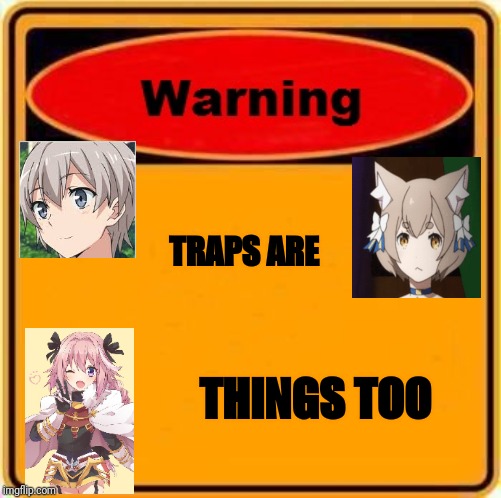 Warning Sign Meme | TRAPS ARE; THINGS TOO | image tagged in memes,warning sign | made w/ Imgflip meme maker