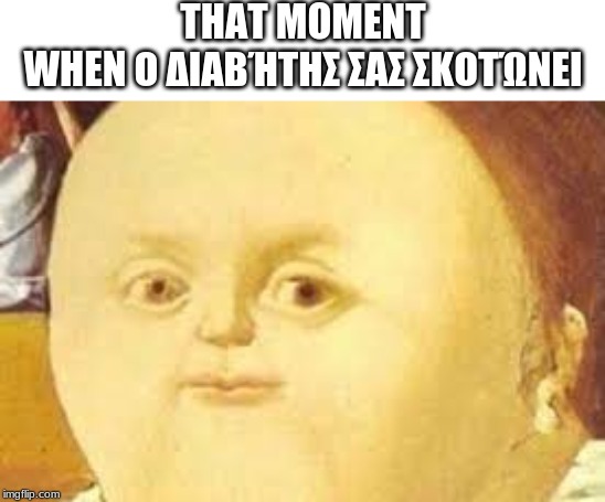 that moment when |  THAT MOMENT WHEN Ο ΔΙΑΒΉΤΗΣ ΣΑΣ ΣΚΟΤΏΝΕΙ | image tagged in that moment when | made w/ Imgflip meme maker