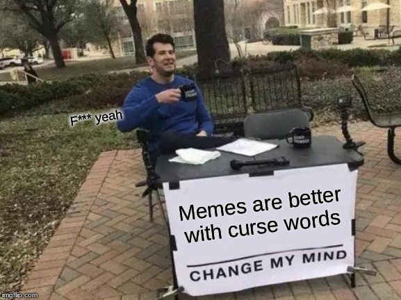 Change My Mind | F*** yeah; Memes are better with curse words | image tagged in memes,change my mind | made w/ Imgflip meme maker