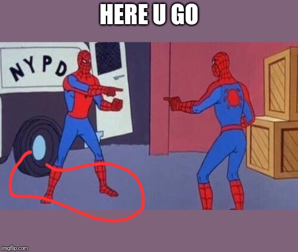 spiderman pointing at spiderman | HERE U GO | image tagged in spiderman pointing at spiderman | made w/ Imgflip meme maker