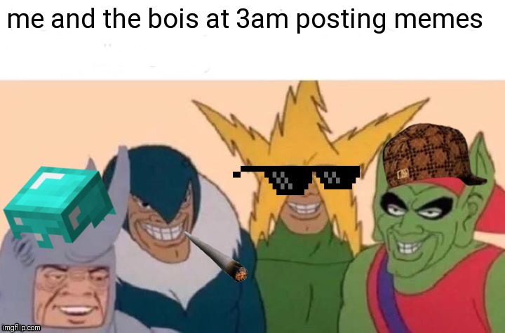 party time | me and the bois at 3am posting memes | image tagged in memes,me and the boys | made w/ Imgflip meme maker