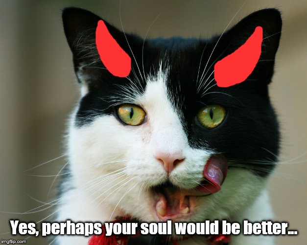 Yes, perhaps your soul would be better... | made w/ Imgflip meme maker