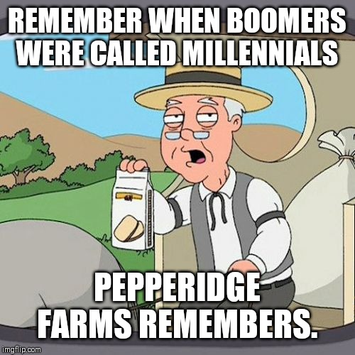 Pepperidge Farm Remembers | REMEMBER WHEN BOOMERS WERE CALLED MILLENNIALS; PEPPERIDGE FARMS REMEMBERS. | image tagged in memes,pepperidge farm remembers | made w/ Imgflip meme maker