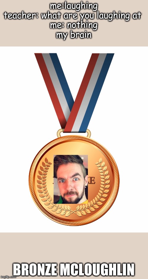 bronze Mcloughlin | me:laughing
teacher: what are you laughing at 
me: nothing
my brain; BRONZE MCLOUGHLIN | image tagged in jacksepticeyememes | made w/ Imgflip meme maker