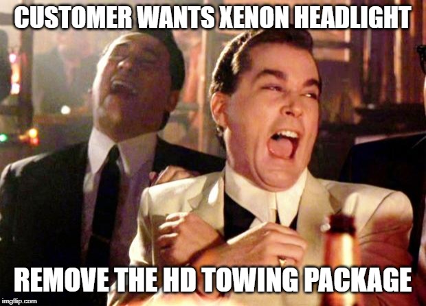 Goodfellas Laugh | CUSTOMER WANTS XENON HEADLIGHT; REMOVE THE HD TOWING PACKAGE | image tagged in goodfellas laugh | made w/ Imgflip meme maker