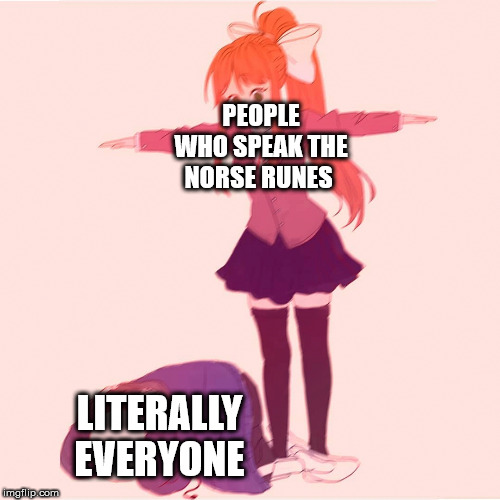 Monika t-posing on Sans | PEOPLE WHO SPEAK THE NORSE RUNES LITERALLY EVERYONE | image tagged in monika t-posing on sans | made w/ Imgflip meme maker