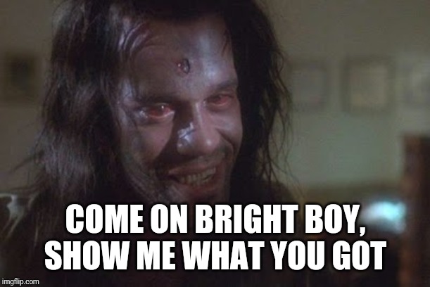COME ON BRIGHT BOY, SHOW ME WHAT YOU GOT | made w/ Imgflip meme maker
