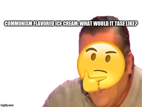  COMMUNISM FLAVORED ICE CREAM, WHAT WOULD IT TASE LIKE? | made w/ Imgflip meme maker