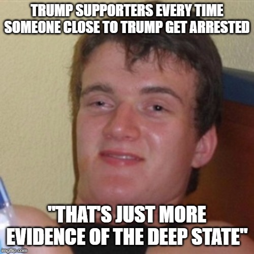 High/Drunk guy | TRUMP SUPPORTERS EVERY TIME SOMEONE CLOSE TO TRUMP GET ARRESTED; "THAT'S JUST MORE EVIDENCE OF THE DEEP STATE" | image tagged in high/drunk guy | made w/ Imgflip meme maker