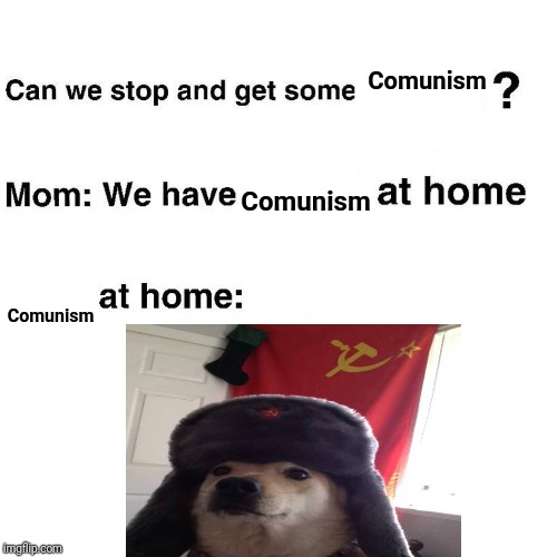 At home | Comunism; Comunism; Comunism | image tagged in at home | made w/ Imgflip meme maker