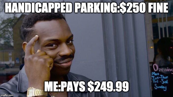 Roll Safe Think About It | HANDICAPPED PARKING:$250 FINE; ME:PAYS $249.99 | image tagged in memes,roll safe think about it | made w/ Imgflip meme maker