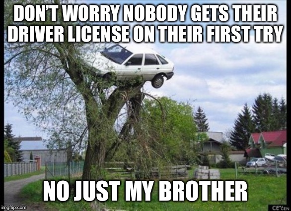 Secure Parking | DON’T WORRY NOBODY GETS THEIR DRIVER LICENSE ON THEIR FIRST TRY; NO JUST MY BROTHER | image tagged in memes,secure parking | made w/ Imgflip meme maker