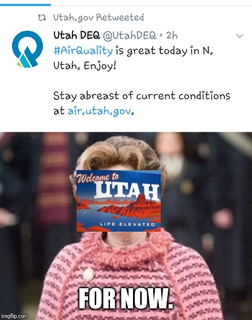 FOR NOW. | image tagged in utah,pollution,harry potter,dolores umbridge | made w/ Imgflip meme maker
