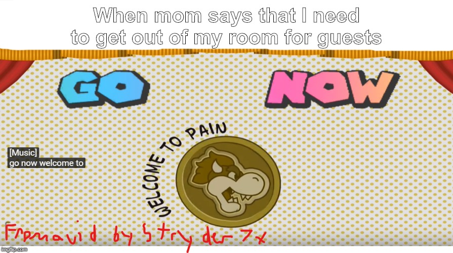 Guests are pain | When mom says that I need to get out of my room for guests | image tagged in paper mario,memes,mom,bad mom,pain | made w/ Imgflip meme maker