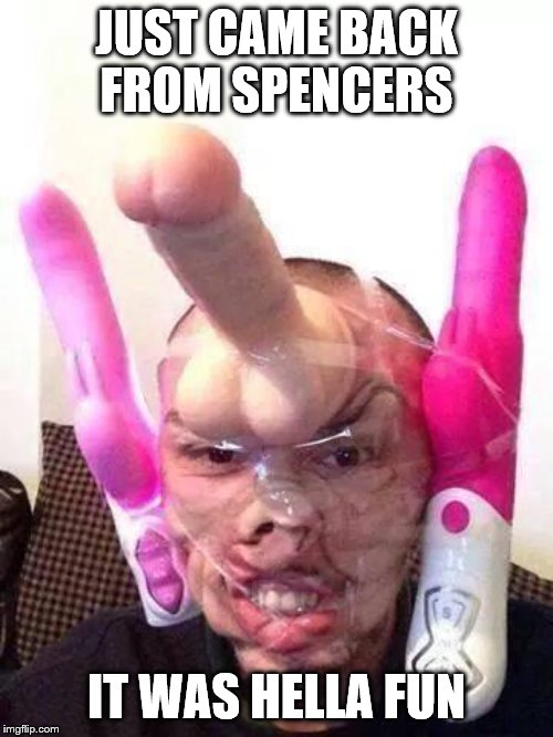 Dildos | JUST CAME BACK FROM SPENCERS; IT WAS HELLA FUN | image tagged in dildos | made w/ Imgflip meme maker