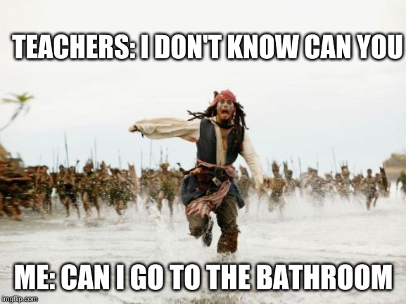 Jack Sparrow Being Chased | TEACHERS: I DON'T KNOW CAN YOU; ME: CAN I GO TO THE BATHROOM | image tagged in memes,jack sparrow being chased | made w/ Imgflip meme maker