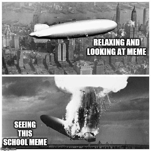 Blimp Explosion | RELAXING AND LOOKING AT MEME SEEING THIS SCHOOL MEME | image tagged in blimp explosion | made w/ Imgflip meme maker