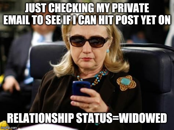 Hillary Clinton Cellphone | JUST CHECKING MY PRIVATE EMAIL TO SEE IF I CAN HIT POST YET ON; RELATIONSHIP STATUS=WIDOWED | image tagged in memes,hillary clinton cellphone | made w/ Imgflip meme maker