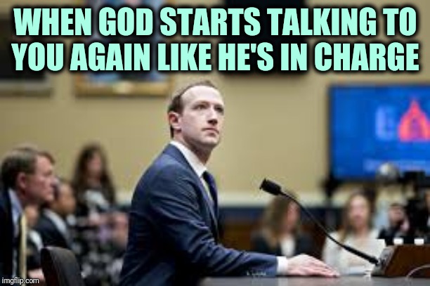 Zuck don't play that! | WHEN GOD STARTS TALKING TO YOU AGAIN LIKE HE'S IN CHARGE | image tagged in memes,facebook,zuckerberg,facebook jail,memes about memeing,meanwhile on imgflip | made w/ Imgflip meme maker